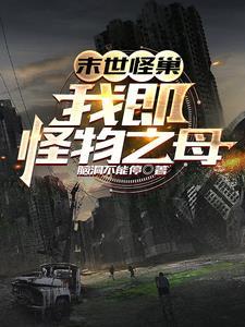 末世怪巢:我即怪物之母 末世怪巢:我即怪物之母