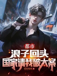 都市:浪子回头,国家请我破大案 都市:浪子回头,国家请我破大案