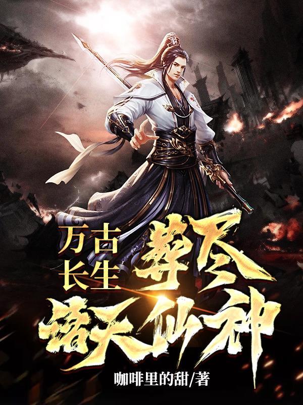 万古长生,葬尽诸天仙神 万古长生,葬尽诸天仙神