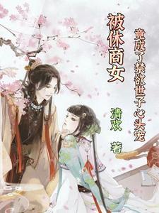 被休商女:竟成了禁欲世子心头宠 被休商女:竟成了禁欲世子心头宠