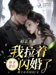相亲当天,我拉着乡下老公闪婚了 相亲当天,我拉着乡下老公闪婚了
