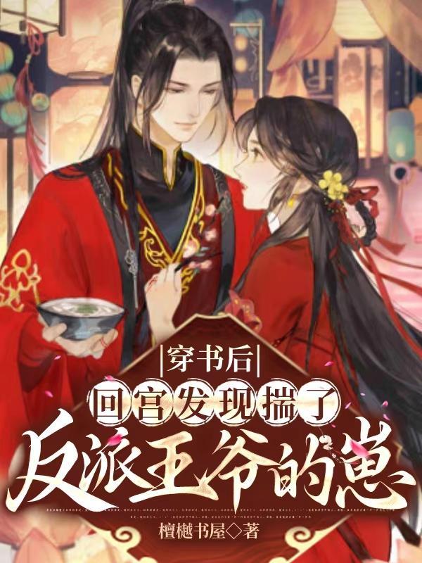 穿书后回宫发现揣了反派王爷的崽 穿书后回宫发现揣了反派王爷的崽