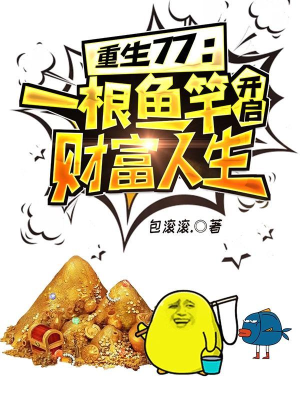重生77:一根鱼竿开启财富人生 重生77:一根鱼竿开启财富人生