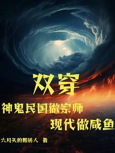 双穿:神鬼民国做宗师现代做咸鱼 双穿:神鬼民国做宗师现代做咸鱼