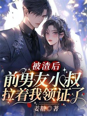 被渣后,前男友小叔拉着我领证了 被渣后,前男友小叔拉着我领证了