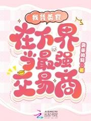 我凭美食在万界当最强交易商 我凭美食在万界当最强交易商