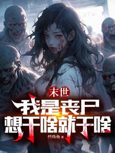 末世我是丧尸想干啥就干啥 末世我是丧尸想干啥就干啥