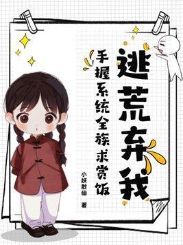 逃荒弃我?手握系统全族求赏饭! 逃荒弃我?手握系统全族求赏饭!