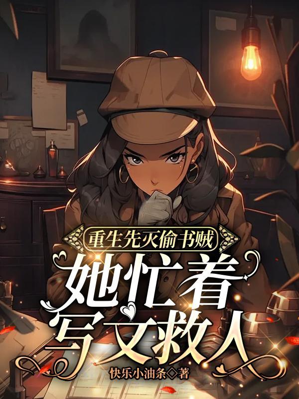 重生先灭偷书贼,她忙着写文救人 重生先灭偷书贼,她忙着写文救人