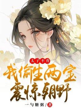 太子不育,我偷生两宝震惊朝野 太子不育,我偷生两宝震惊朝野