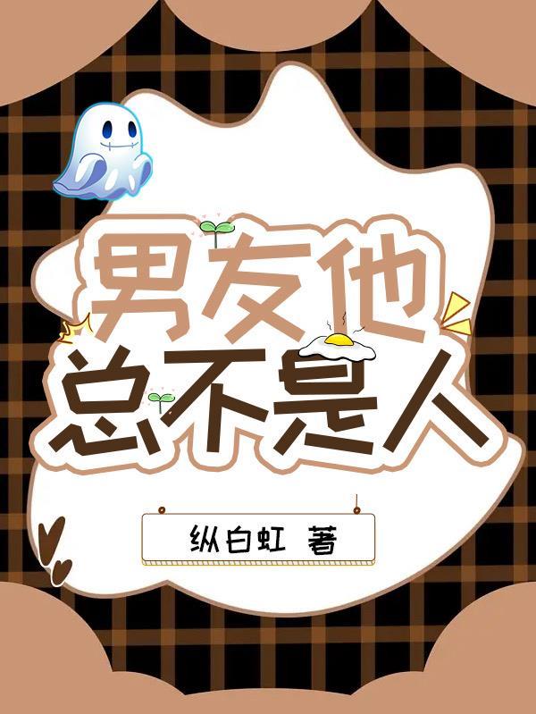 男友他总不是人 男友他总不是人