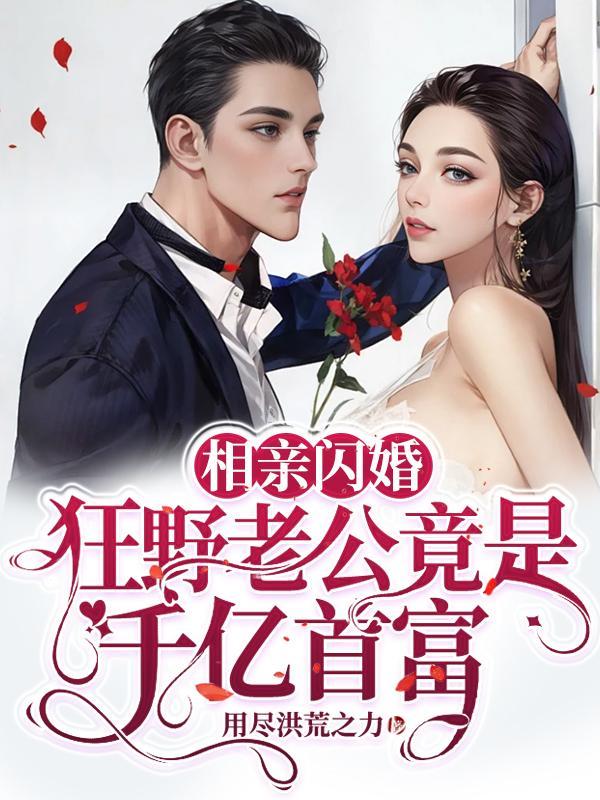 相亲闪婚,狂野老公竟是千亿首富 相亲闪婚,狂野老公竟是千亿首富