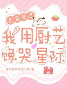 穿进美食荒漠,我用厨艺馋哭星际 穿进美食荒漠,我用厨艺馋哭星际