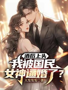 酒后上头,我被国民女神逼婚了? 酒后上头,我被国民女神逼婚了?