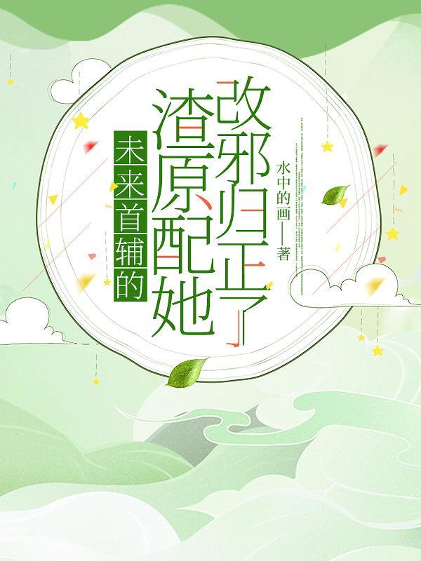 未来首辅的渣原配她改邪归正了 未来首辅的渣原配她改邪归正了
