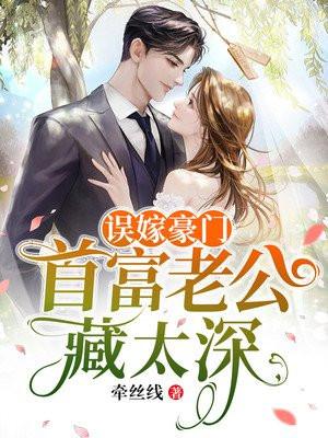 误嫁豪门:首富老公藏太深 误嫁豪门:首富老公藏太深