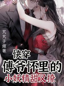 穿书后,傅爷怀里的小妖精甜又撩 穿书后,傅爷怀里的小妖精甜又撩