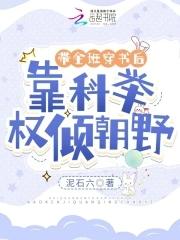 带全班穿书后,靠科举权倾朝野 带全班穿书后,靠科举权倾朝野