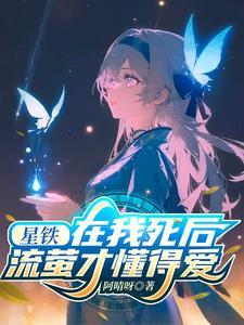 星铁:在我死后,流萤才懂得爱 星铁:在我死后,流萤才懂得爱