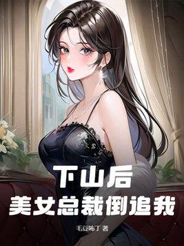 下山后,美女总裁倒追我 下山后,美女总裁倒追我