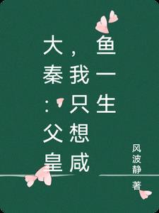 大秦:父皇,我只想咸鱼一生 大秦:父皇,我只想咸鱼一生