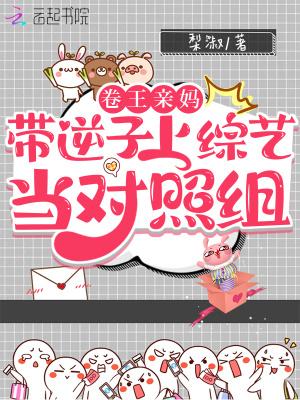 卷王亲妈带逆子上综艺当对照组 卷王亲妈带逆子上综艺当对照组