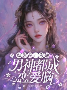 综影视:为她,男神都成恋爱脑 综影视:为她,男神都成恋爱脑