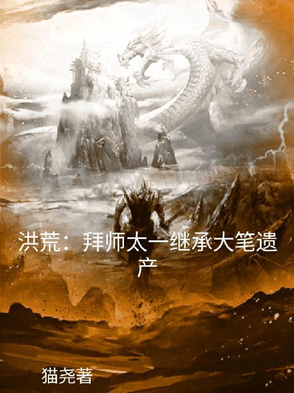 洪荒:拜师太一,继承大笔遗产 洪荒:拜师太一,继承大笔遗产