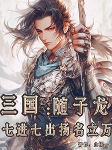 三国:随子龙七进七出扬名立万 三国:随子龙七进七出扬名立万