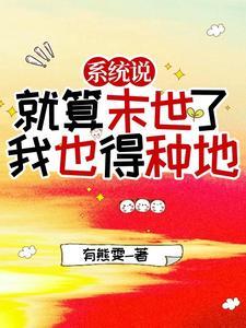 系统说就算末世了我也得种地 系统说就算末世了我也得种地