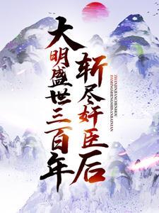 斩尽奸臣后,大明盛世三百年 斩尽奸臣后,大明盛世三百年