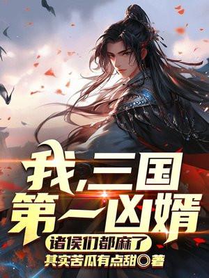 我,三国第一凶婿,诸侯们都麻了 我,三国第一凶婿,诸侯们都麻了
