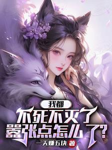 我都不死不灭了,嚣张点怎么了? 我都不死不灭了,嚣张点怎么了?