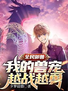 全民御兽:我的兽宠越战越勇 全民御兽:我的兽宠越战越勇