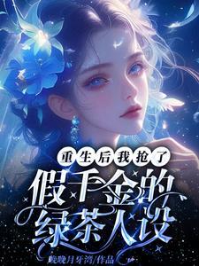 重生后我抢了假千金的绿茶人设 重生后我抢了假千金的绿茶人设