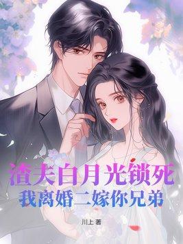 渣夫白月光锁死,我离婚二嫁你兄弟 渣夫白月光锁死,我离婚二嫁你兄弟