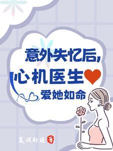 意外失忆后,心机医生爱她如命! 意外失忆后,心机医生爱她如命!