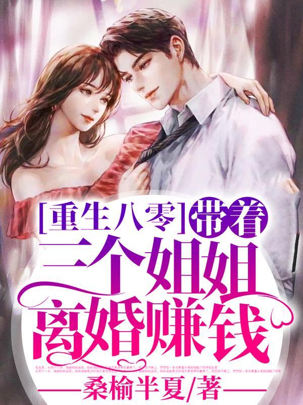 重生八零:带着三个姐姐离婚赚钱 重生八零:带着三个姐姐离婚赚钱