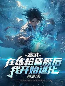 高武:在练枪昏厥后,我开始进化 高武:在练枪昏厥后,我开始进化