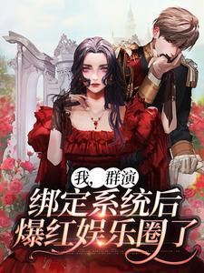 我,群演,绑定系统后爆红娱乐圈了 我,群演,绑定系统后爆红娱乐圈了