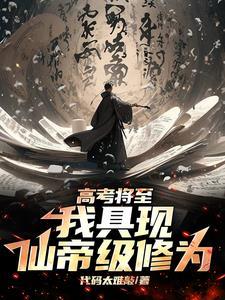 高考将至,我具现仙帝级修为 高考将至,我具现仙帝级修为