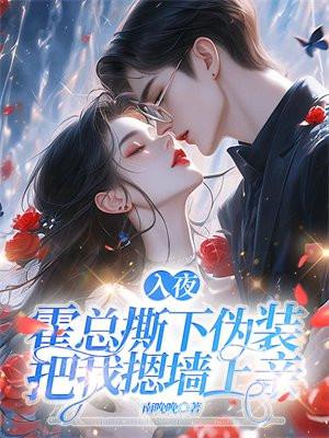 入夜,霍总撕下伪装把我摁墙上亲 入夜,霍总撕下伪装把我摁墙上亲