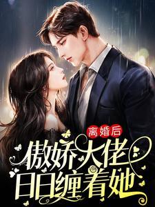 离婚后,傲娇大佬日日缠着她 离婚后,傲娇大佬日日缠着她