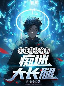 沉迷科技的我:痴迷大长腿 沉迷科技的我:痴迷大长腿