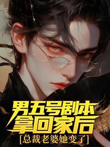 男五号剧本拿回家后,总裁老婆她变了 男五号剧本拿回家后,总裁老婆她变了