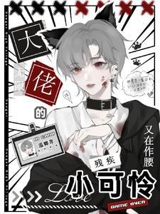 无限:大佬的残疾小可怜又在作腰 无限:大佬的残疾小可怜又在作腰