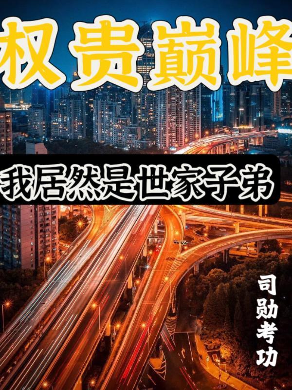 权贵巅峰:我居然是世家子弟 权贵巅峰:我居然是世家子弟