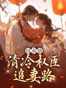 囚春情:清冷权臣追妻路 囚春情:清冷权臣追妻路
