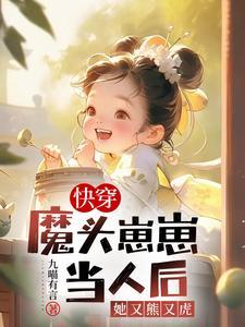快穿:魔头崽崽当人后她又熊又虎 快穿:魔头崽崽当人后她又熊又虎