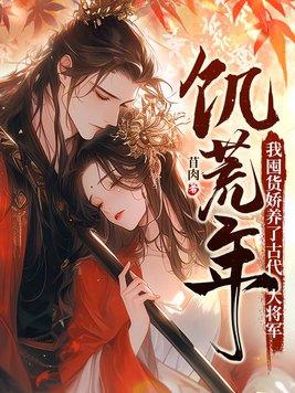 饥荒年,我囤货娇养了古代大将军 饥荒年,我囤货娇养了古代大将军